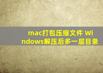 mac打包压缩文件 Windows解压后多一层目录